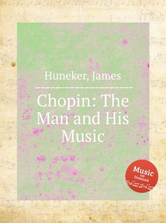 J. Huneker Chopin: The Man and His Music