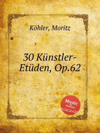 M. Köhler 30 Kunstler-Etuden, Op.62