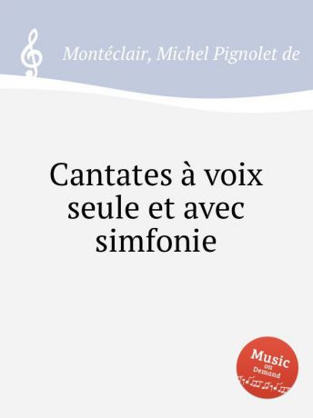 M.P. Montéclair Cantates a voix seule et avec simfonie