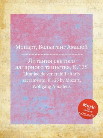 В. А. Моцарт Литания святого алтарного таинства, K.125. Litaniae de venerabili altaris sacramento, K.125 by Mozart, Wolfgang Amadeus