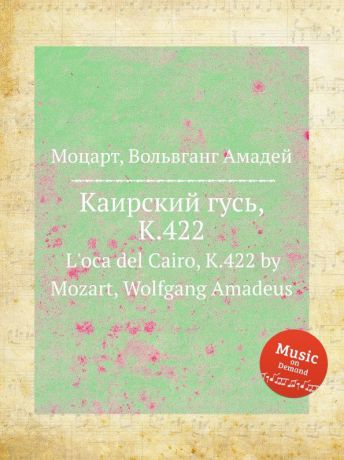 В. А. Моцарт Каирский гусь, K.422. L.oca del Cairo, K.422 by Mozart, Wolfgang Amadeus