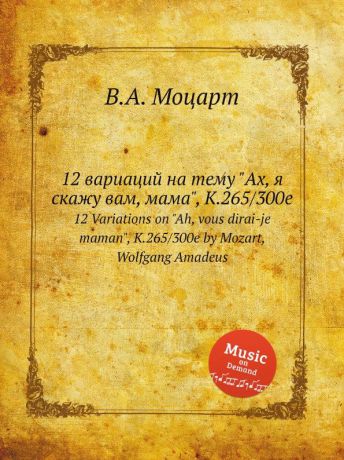 В. А. Моцарт 12 вариаций на тему "Ах, я скажу вам, мама", K.265/300e. 12 Variations on "Ah, vous dirai-je maman", K.265/300e by Mozart, Wolfgang Amadeus