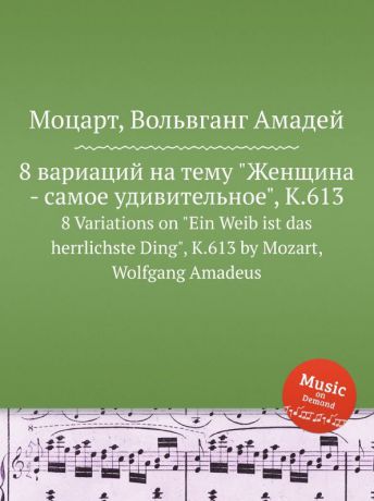 В. А. Моцарт 8 вариаций на тему "Женщина - самое удивительное", K.613. 8 Variations on "Ein Weib ist das herrlichste Ding", K.613