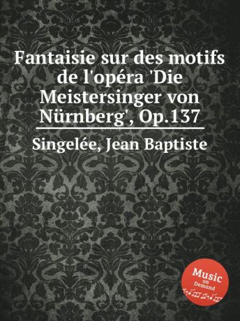 J.B. Singelеe Fantaisie sur des motifs de l.opеra .Die Meistersinger von Nurnberg., Op.137