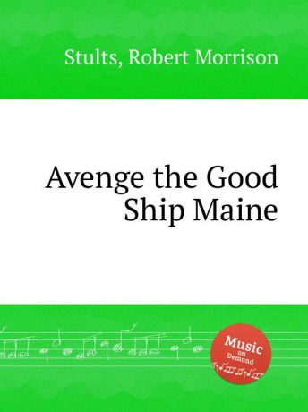 R. M. Stults Avenge the Good Ship Maine