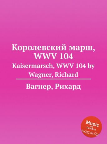 Вагнер Королевский марш, WWV 104. Kaisermarsch, WWV 104 by Wagner, Richard