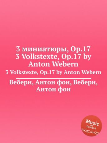 А. Веберн 3 миниатюры, Op.17. 3 Volkstexte, Op.17