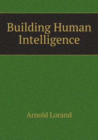 Arnold Lorand Building Human Intelligence