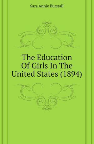 Sara Annie Burstall The Education Of Girls In The United States (1894)