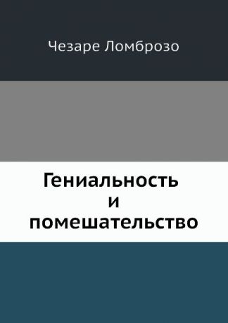 Ч. Ломброзо Гениальность и помешательство