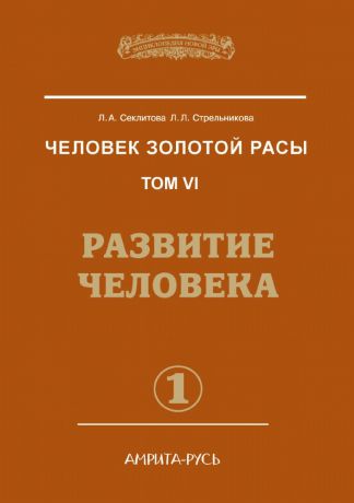 Л.А. Секлитова, Л.Л. Стрельникова Человек Золотой расы. Том 6. Развитие человека. Часть 1