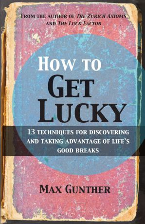 Max Gunther How to Get Lucky. 13 Techniques for Discovering and Taking Advantage of Life.s Good Breaks