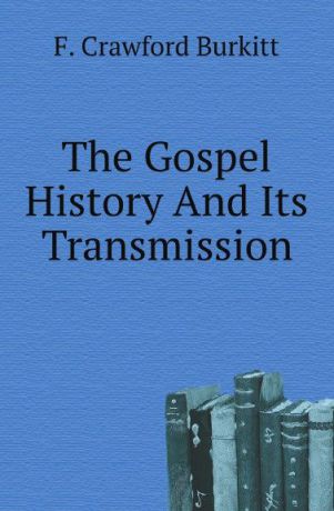F. Crawford Burkitt The Gospel History And Its Transmission