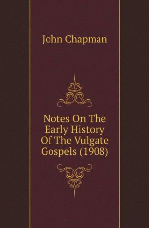 John Chapman Notes On The Early History Of The Vulgate Gospels (1908)