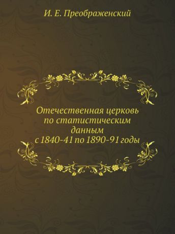 И.Е. Преображенский Отечественная церковь по статистическим данным с 1840-41 по 1890-91 годы