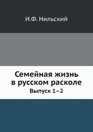 И.Ф. Нильский Семейная жизнь в русском расколе. Выпуск 1.2