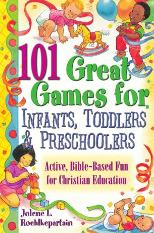 Jolene L. Roehlkepartain 101 Great Games for Infants, Toddlers, Preschoolers