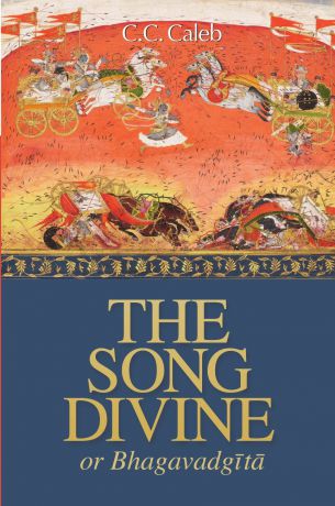 C. C. Caleb The Song Divine, Or, Bhagavad-Gita. A Metrical Rendering