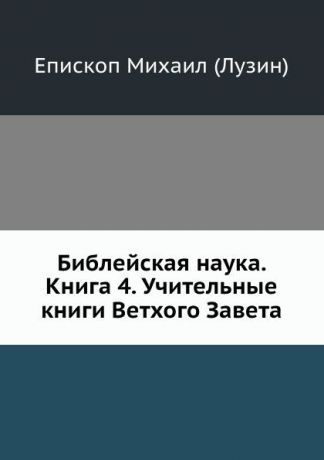 Епископ Михаил Библейская наука. Книга 4. Учительные книги Ветхого Завета