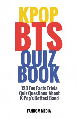 Fandom Media KPOP BTS QUIZ BOOK. 123 Fun Facts Trivia Questions About K-Pop.s Hottest Band
