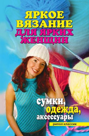 Ю.В. Анохина Яркое вязание для ярких женщин. Сумки, одежда, аксессуары
