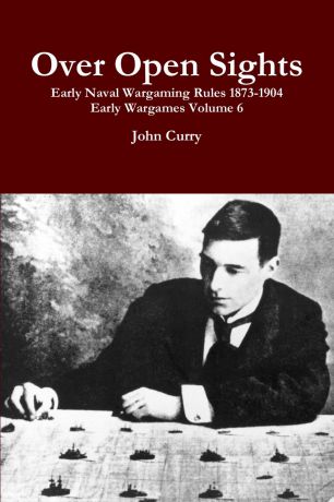 John Curry Over Open Sights Early Naval Wargaming Rules 1873-1904 Early Wargames Volume 6