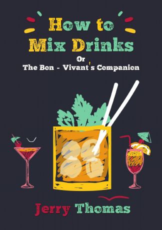 Jerry Thomas, Christian Schultz How to Mix Drinks. Or, the Bon-Vivant.s Companion