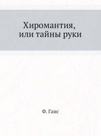 Ф. Ганс Хиромантия, или тайны руки