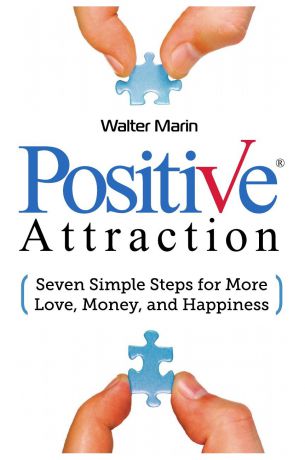 Walter Marin Positive Attraction. Seven Simple Steps for More Love, Money, and Happiness