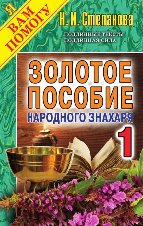 Степанова Н.И. Золотое пособие народного знахаря. Книга 1