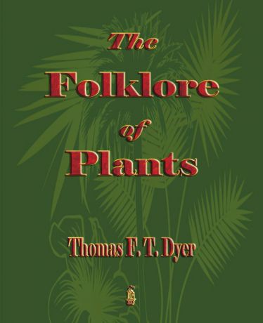 Thomas Firminger Thiselton-Dyer The Folk-Lore of Plants