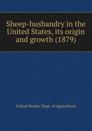Dept. of Agriculture Sheep-husbandry in the United States, its origin and growth