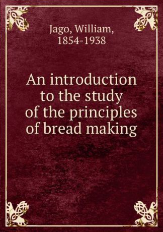 J.William An introduction to the study of the principles of bread making