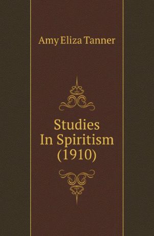Amy Eliza Tanner Studies In Spiritism (1910)