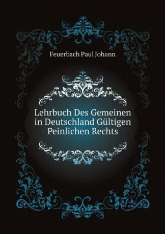 Feuerbach Paul Johann Lehrbuch Des Gemeinen in Deutschland Gultigen Peinlichen Rechts