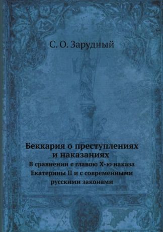 С.О. Зарудный Беккария о преступлениях и наказаниях в сравнении с главою X-ю наказа Екатерины II и с современными русскими законами