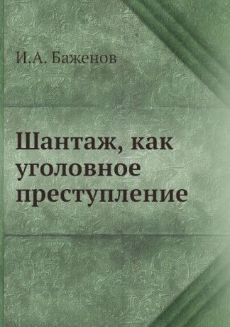 И.А. Баженов Шантаж, как уголовное преступление