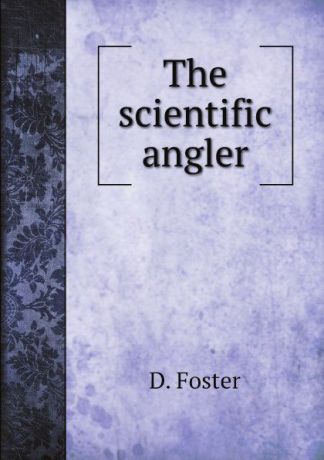 D. Foster The scientific angler
