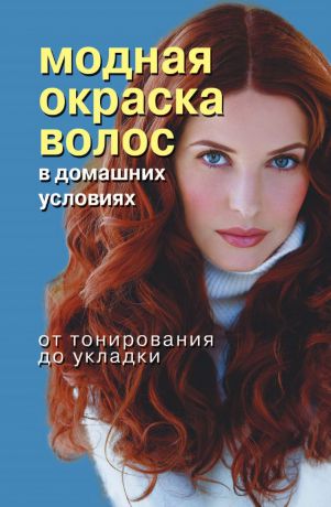 Н.В. Куличкина Модная окраска волос в домашних условиях. От тонирования до укладки