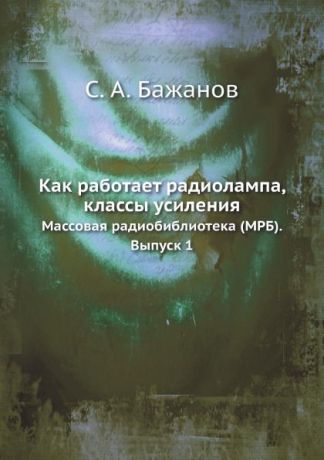 С.А. Бажанов Как работает радиолампа, классы усиления. Массовая радиобиблиотека (МРБ). Выпуск 1