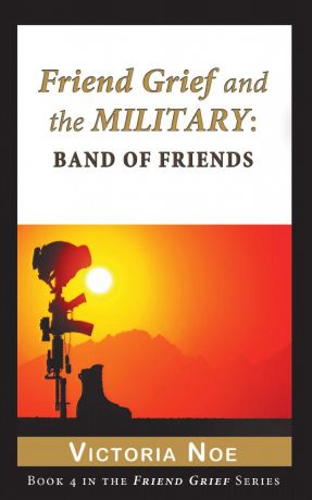 Victoria Noe Friend Grief and the Military. Band of Friends