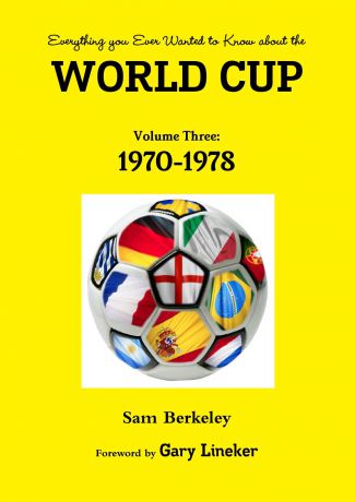 Sam Berkeley Everything you Ever Wanted to Know about the World Cup Volume Three. 1970-1978