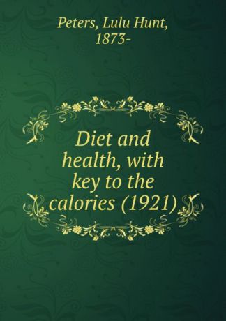 P.L. Hunt Diet and health, with key to the calories. 1921