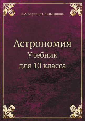 Б.А. Воронцов-Вельяминов Астрономия. Учебник для 10 кл.