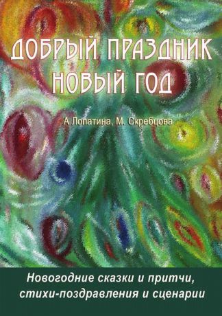 А. Лопатина, М. Скребцова ДОБРЫЙ ПРАЗДНИК НОВЫЙ ГОД. Новогодние стихи, сказки, загадки, игры и спектакли для новогоднего праздника. Серия "Школа доброты"