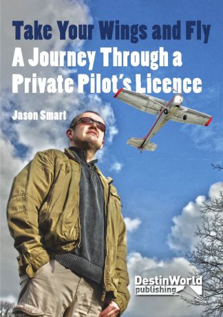 Jason Smart Take Your Wings and Fly - A Journey Through a Private Pilot.s Licence