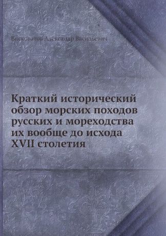 А. В. Висковатов Краткий исторический обзор морских походов русских и мореходства их вообще до исхода XVII столетия