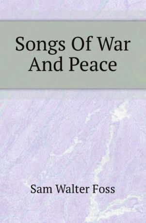 Sam Walter Foss Songs Of War And Peace