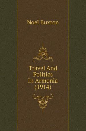 N. Buxton Travel And Politics In Armenia