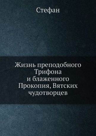 Стефан Жизнь преподобного Трифона и блаженного Прокопия, Вятских чудотворцев